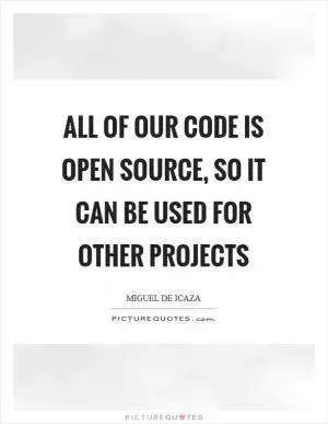 All of our code is open source, so it can be used for other projects Picture Quote #1