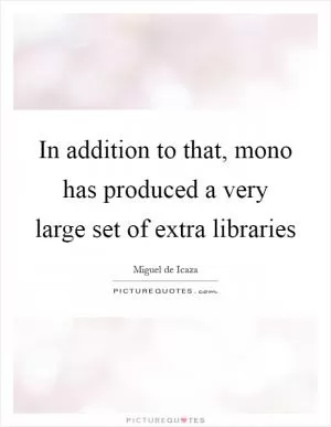 In addition to that, mono has produced a very large set of extra libraries Picture Quote #1