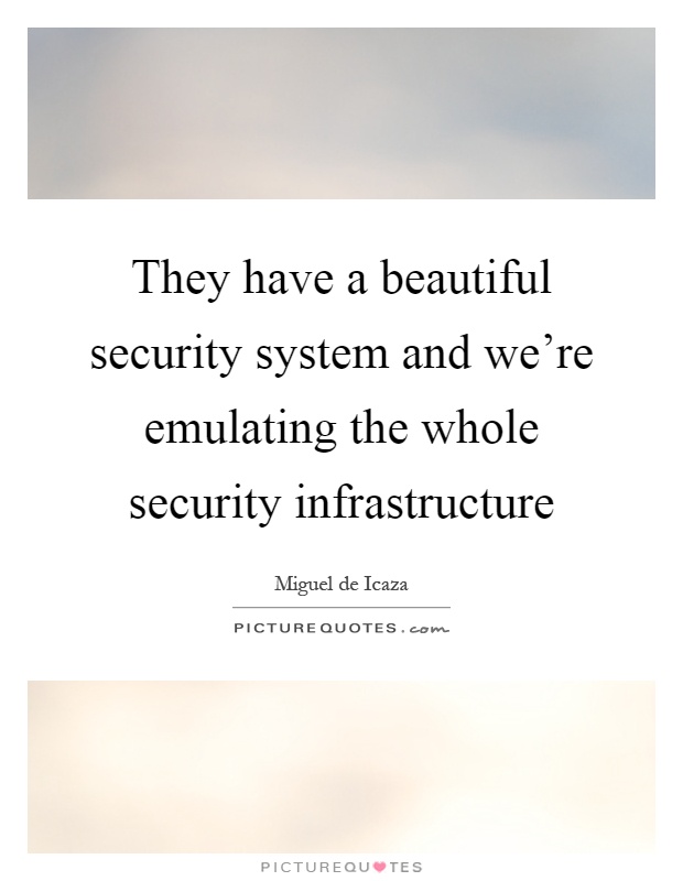 They have a beautiful security system and we're emulating the whole security infrastructure Picture Quote #1