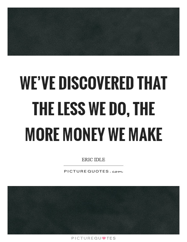 We've discovered that the less we do, the more money we make Picture Quote #1