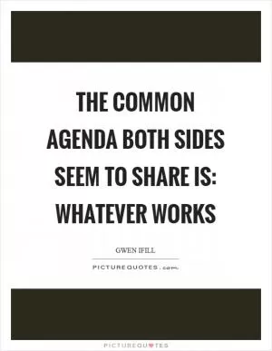 The common agenda both sides seem to share is: Whatever works Picture Quote #1