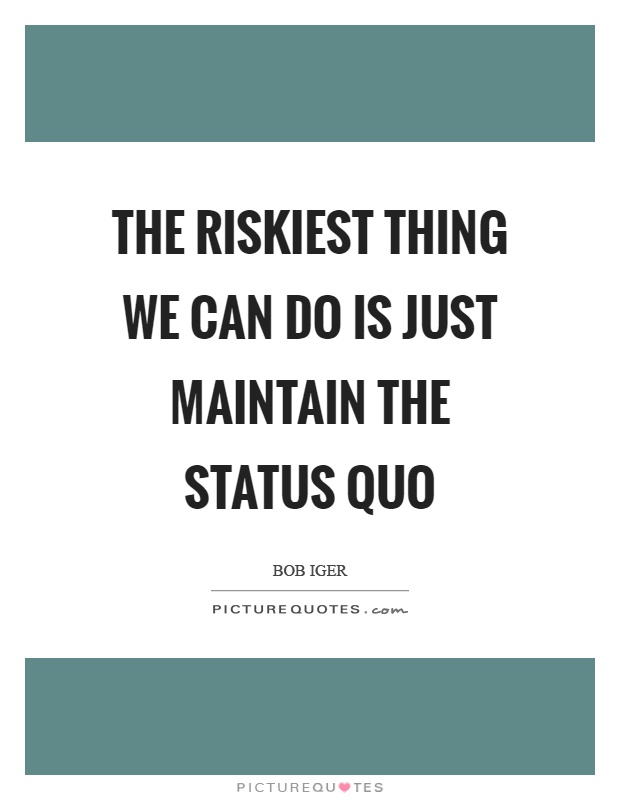 The riskiest thing we can do is just maintain the status quo Picture Quote #1