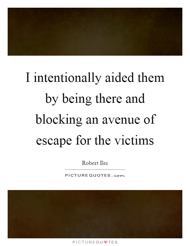 I intentionally aided them by being there and blocking an avenue of escape for the victims Picture Quote #1