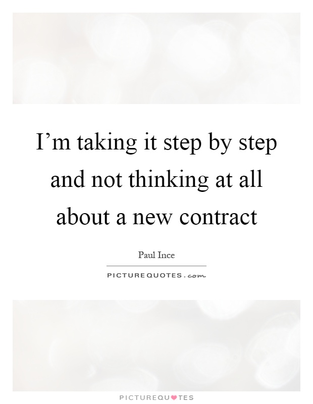 I'm taking it step by step and not thinking at all about a new contract Picture Quote #1