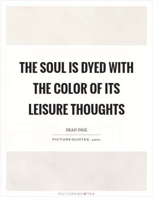 The soul is dyed with the color of its leisure thoughts Picture Quote #1