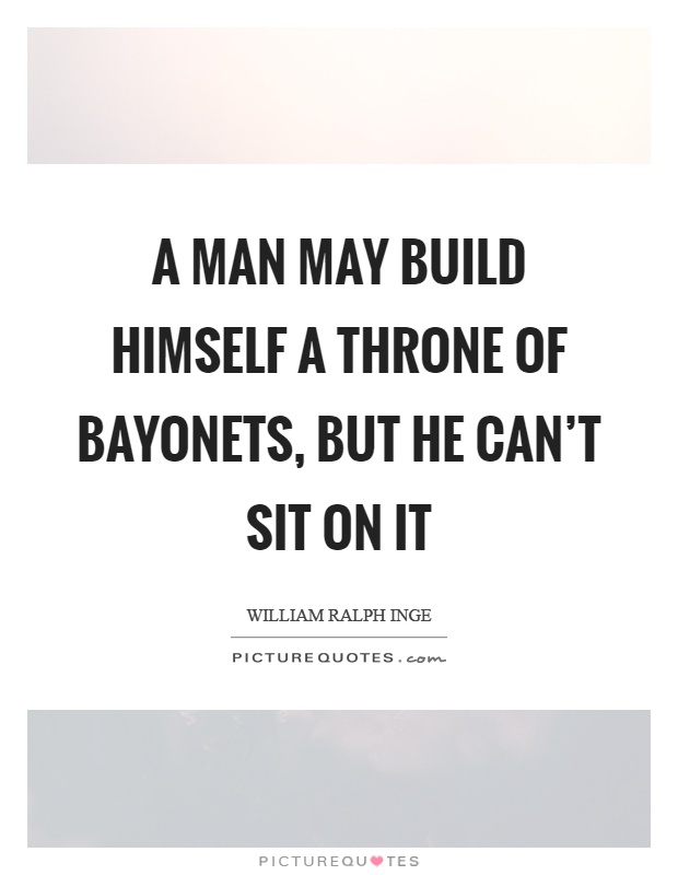 A man may build himself a throne of bayonets, but he can't sit on it Picture Quote #1
