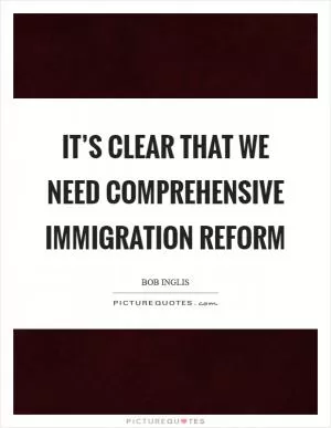 It’s clear that we need comprehensive immigration reform Picture Quote #1