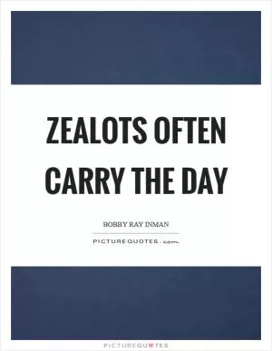 Zealots often carry the day Picture Quote #1
