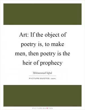 Art: If the object of poetry is, to make men, then poetry is the heir of prophecy Picture Quote #1