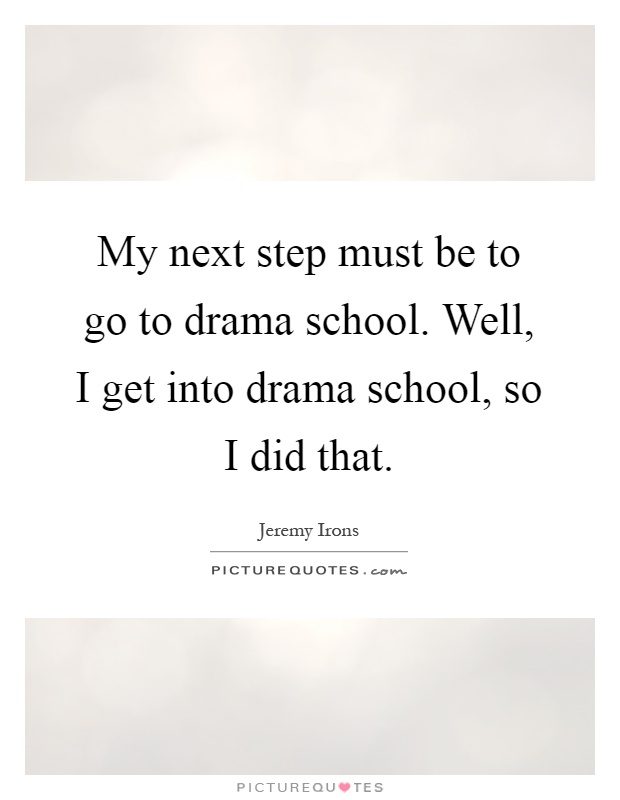 My next step must be to go to drama school. Well, I get into drama school, so I did that Picture Quote #1