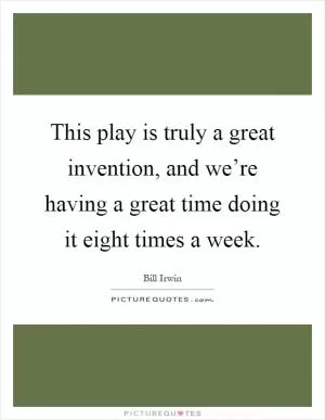 This play is truly a great invention, and we’re having a great time doing it eight times a week Picture Quote #1