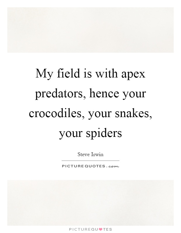 My field is with apex predators, hence your crocodiles, your snakes, your spiders Picture Quote #1