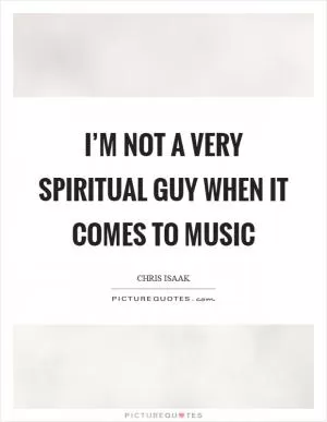 I’m not a very spiritual guy when it comes to music Picture Quote #1