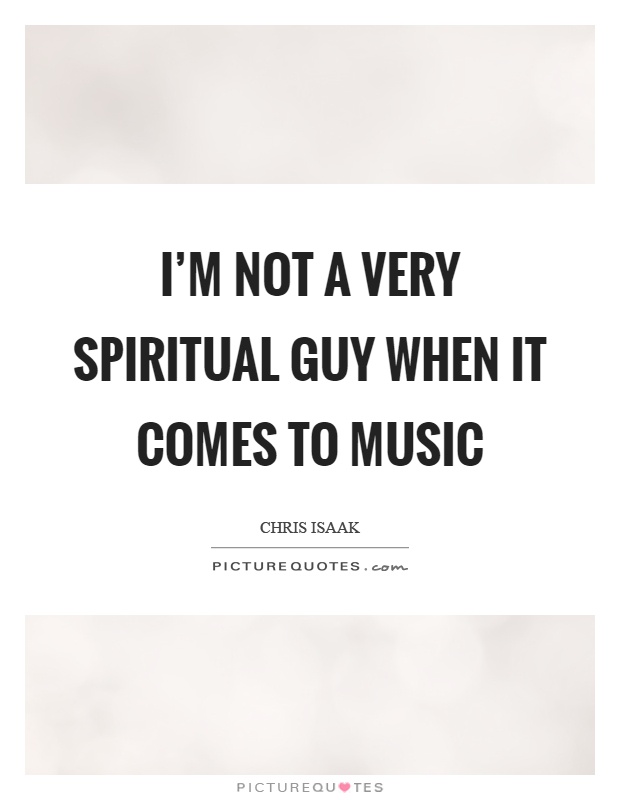 I'm not a very spiritual guy when it comes to music Picture Quote #1
