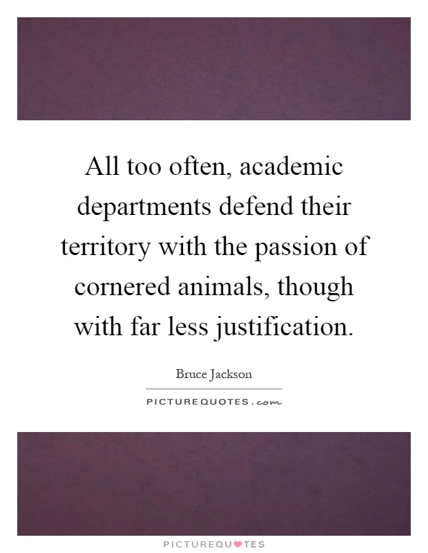 All too often, academic departments defend their territory with the passion of cornered animals, though with far less justification Picture Quote #1