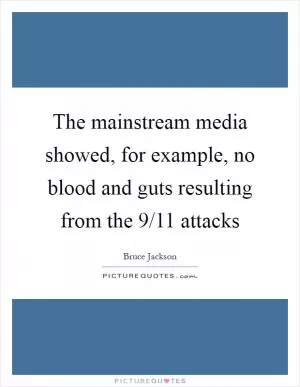 The mainstream media showed, for example, no blood and guts resulting from the 9/11 attacks Picture Quote #1