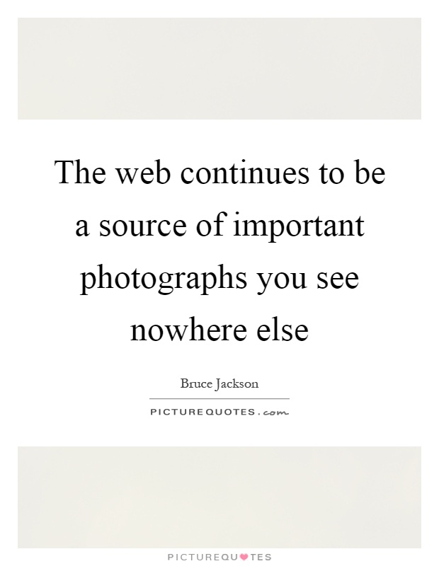 The web continues to be a source of important photographs you see nowhere else Picture Quote #1