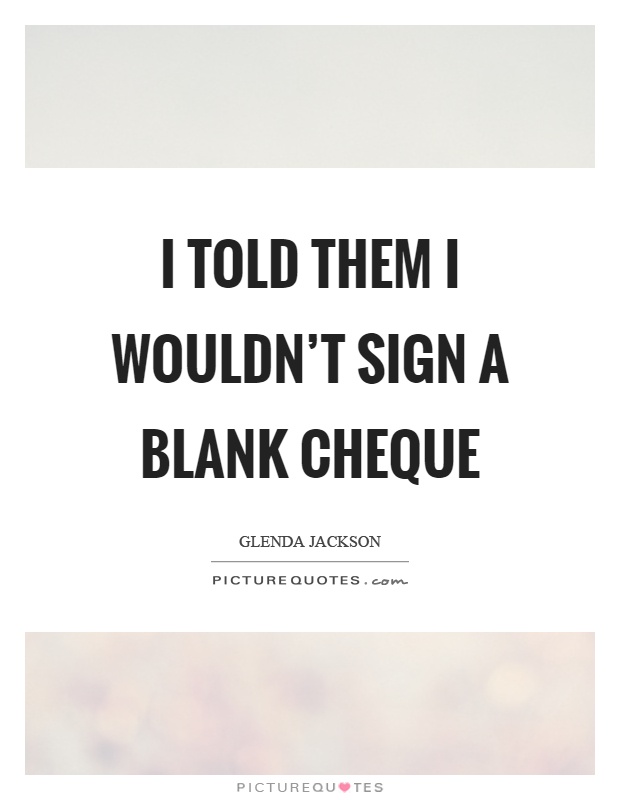 I told them I wouldn't sign a blank cheque Picture Quote #1