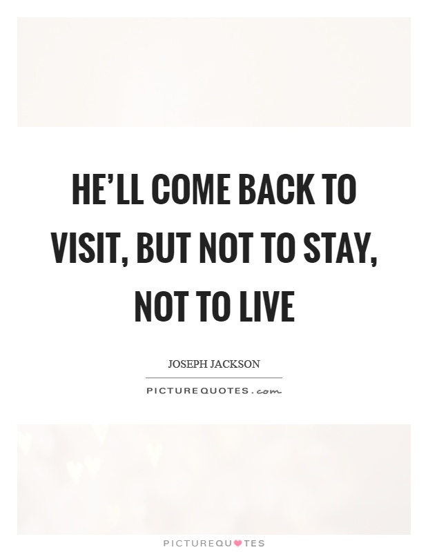 He'll come back to visit, but not to stay, not to live Picture Quote #1