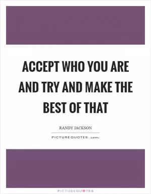 Accept who you are and try and make the best of that Picture Quote #1