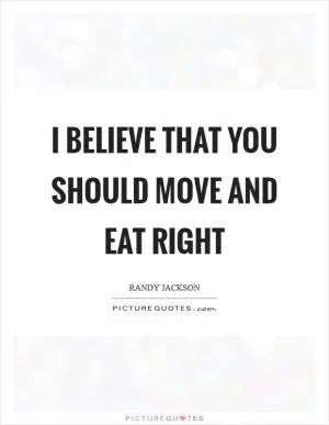 I believe that you should move and eat right Picture Quote #1
