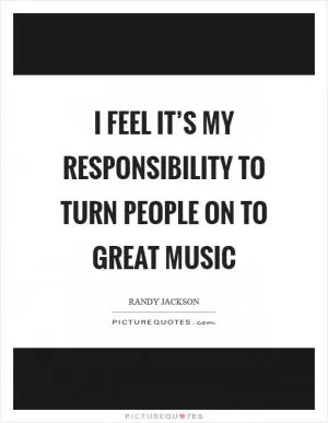 I feel it’s my responsibility to turn people on to great music Picture Quote #1