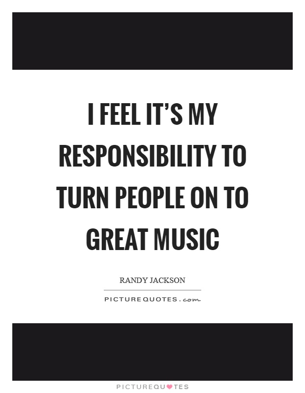I feel it's my responsibility to turn people on to great music Picture Quote #1