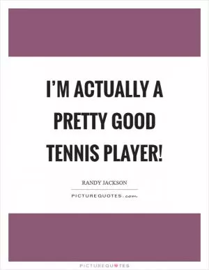 I’m actually a pretty good tennis player! Picture Quote #1