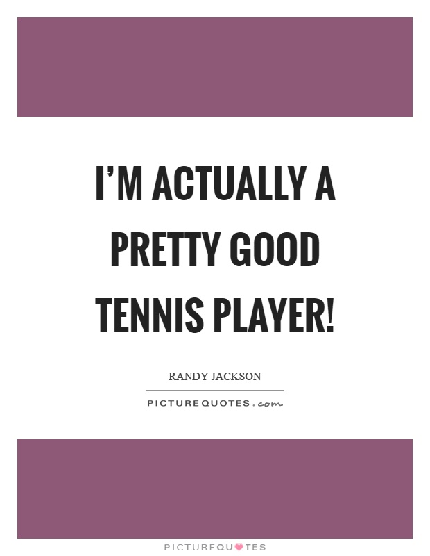 I'm actually a pretty good tennis player! Picture Quote #1