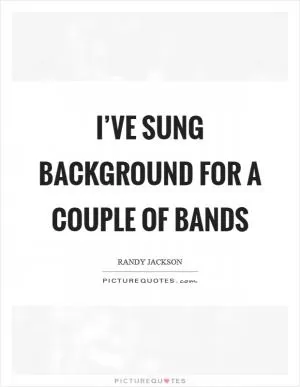I’ve sung background for a couple of bands Picture Quote #1