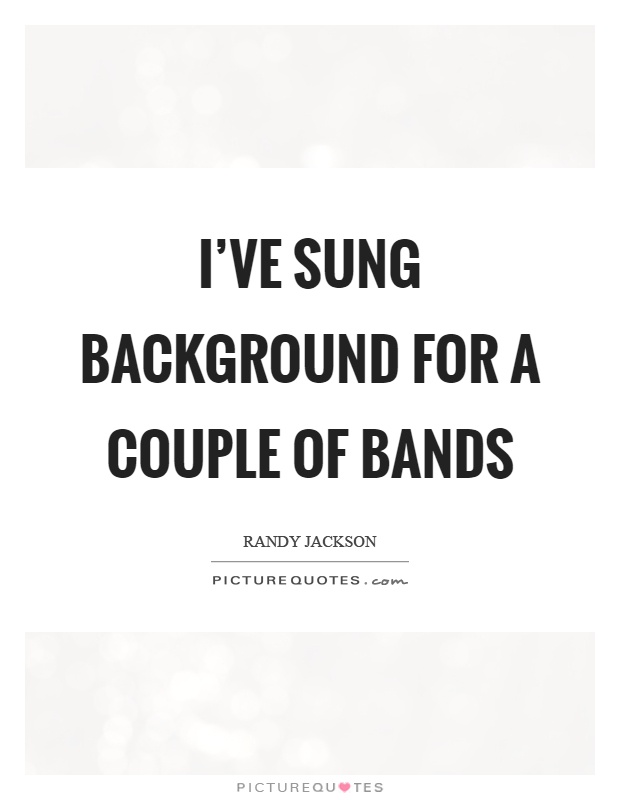 I've sung background for a couple of bands Picture Quote #1