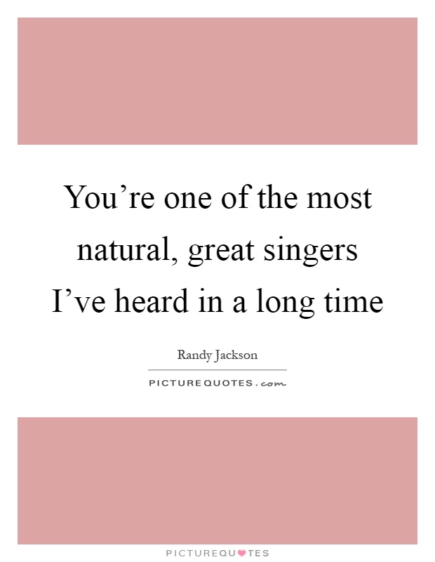 You're one of the most natural, great singers I've heard in a long time Picture Quote #1