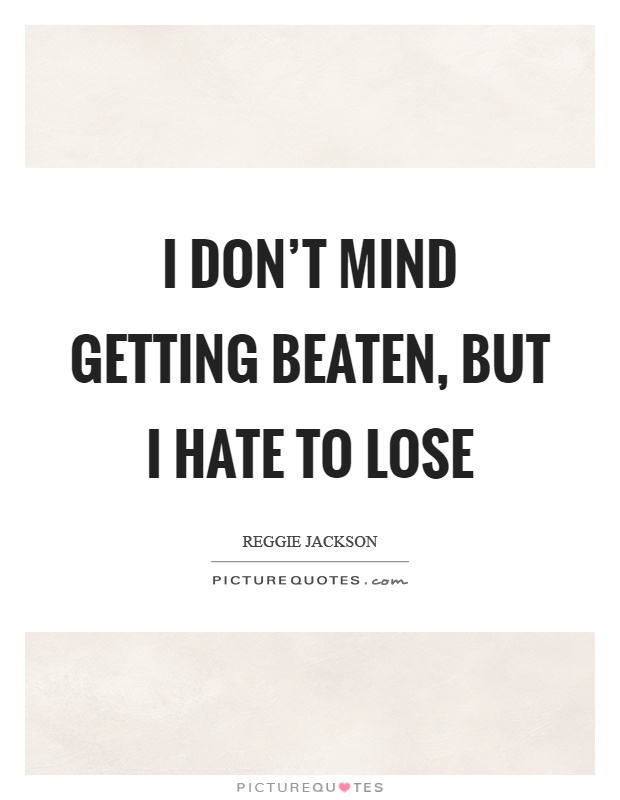 I don't mind getting beaten, but I hate to lose Picture Quote #1