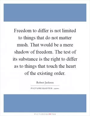 Freedom to differ is not limited to things that do not matter mush. That would be a mere shadow of freedom. The test of its substance is the right to differ as to things that touch the heart of the existing order Picture Quote #1