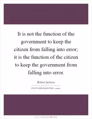 It is not the function of the government to keep the citizen from falling into error; it is the function of the citizen to keep the government from falling into error Picture Quote #1