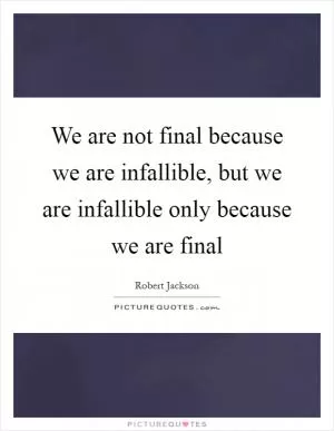 We are not final because we are infallible, but we are infallible only because we are final Picture Quote #1