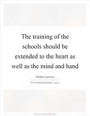 The training of the schools should be extended to the heart as well as the mind and hand Picture Quote #1