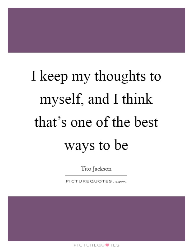 I keep my thoughts to myself, and I think that's one of the best ways to be Picture Quote #1