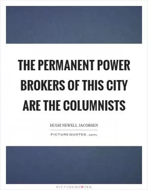The permanent power brokers of this city are the columnists Picture Quote #1