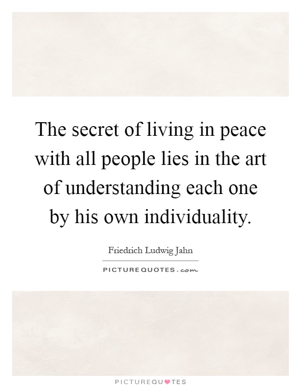 The secret of living in peace with all people lies in the art of understanding each one by his own individuality Picture Quote #1