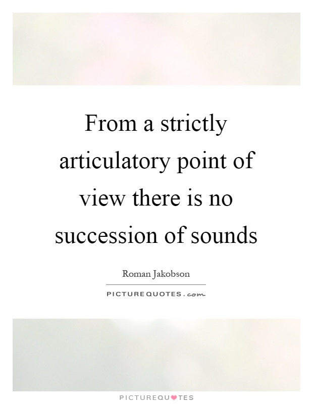 From a strictly articulatory point of view there is no succession of sounds Picture Quote #1