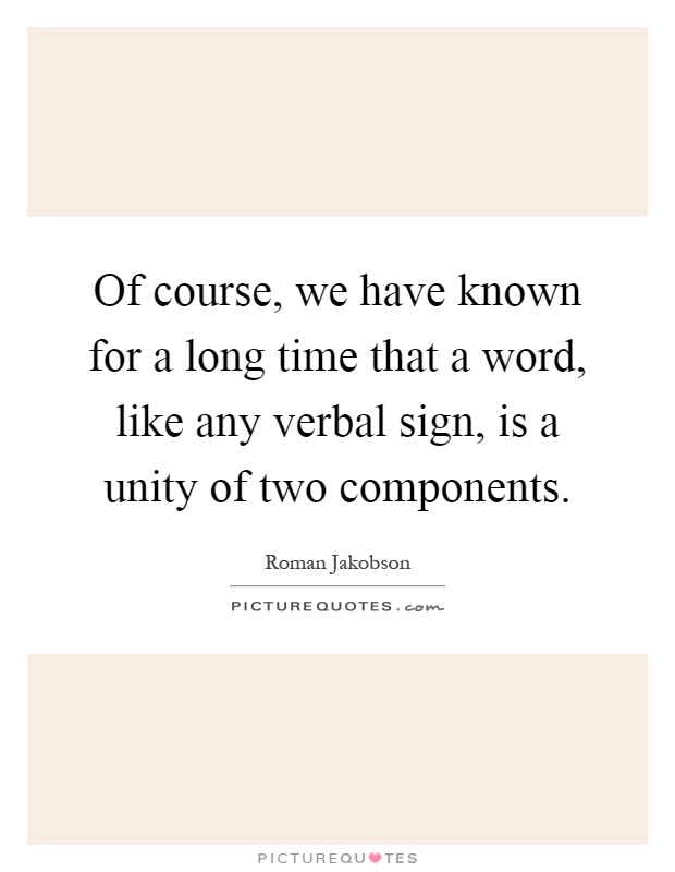 Of course, we have known for a long time that a word, like any verbal sign, is a unity of two components Picture Quote #1