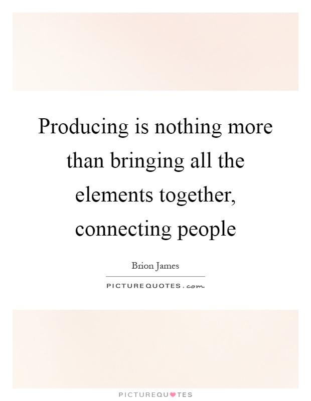 Producing is nothing more than bringing all the elements together, connecting people Picture Quote #1