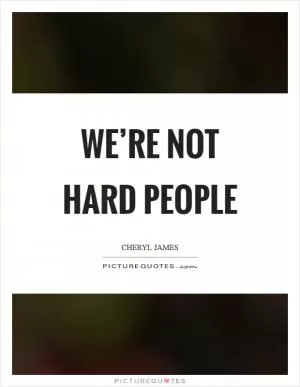 We’re not hard people Picture Quote #1