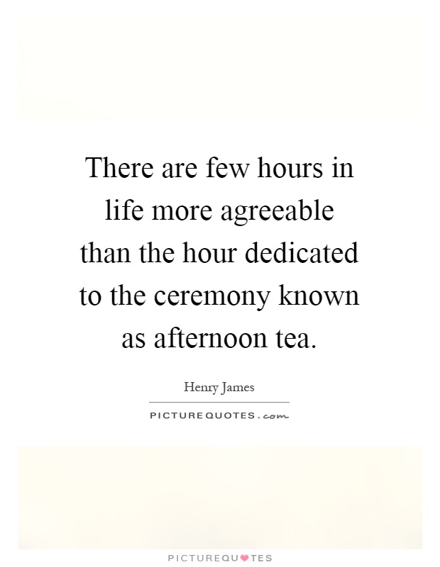 There are few hours in life more agreeable than the hour dedicated to the ceremony known as afternoon tea Picture Quote #1