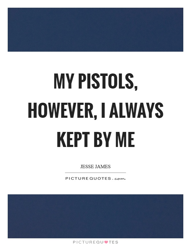 My pistols, however, I always kept by me Picture Quote #1