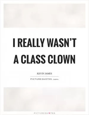 I really wasn’t a class clown Picture Quote #1