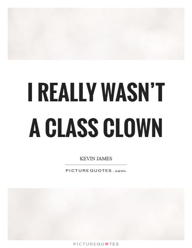 I really wasn't a class clown Picture Quote #1