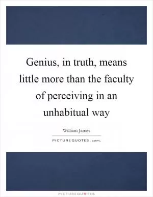 Genius, in truth, means little more than the faculty of perceiving in an unhabitual way Picture Quote #1