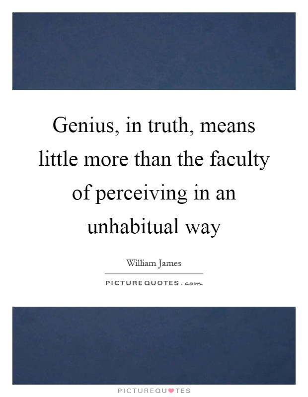 Genius, in truth, means little more than the faculty of perceiving in an unhabitual way Picture Quote #1